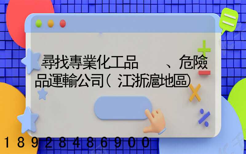 尋找專業化工品、危險品運輸公司(江浙滬地區)